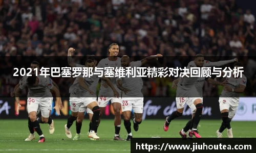 2021年巴塞罗那与塞维利亚精彩对决回顾与分析